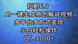 短剧6.0 AI一键生成原创解说视频，多平台多方式变现，小白轻松操作，日…-佐帆副业网