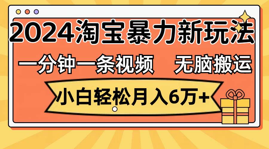 一分钟一条视频，无脑搬运，小白轻松月入6万+2024淘宝暴力新玩法，可批量-佐帆副业网