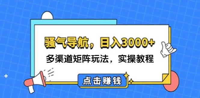 日入3000+ 骚气导航，多渠道矩阵玩法，实操教程-佐帆副业网