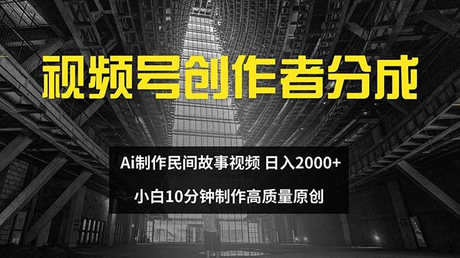 视频号创作者分成 ai制作民间故事 新手小白10分钟制作高质量视频 日入2000-佐帆副业网