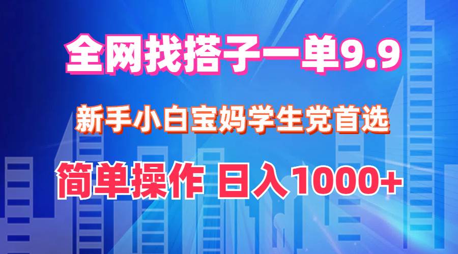 全网找搭子1单9.9 新手小白宝妈学生党首选 简单操作 日入1000+-佐帆副业网