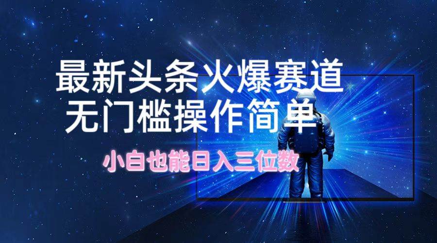 最新头条火爆赛道，无门槛操作简单，小白也能日入三位数-佐帆副业网