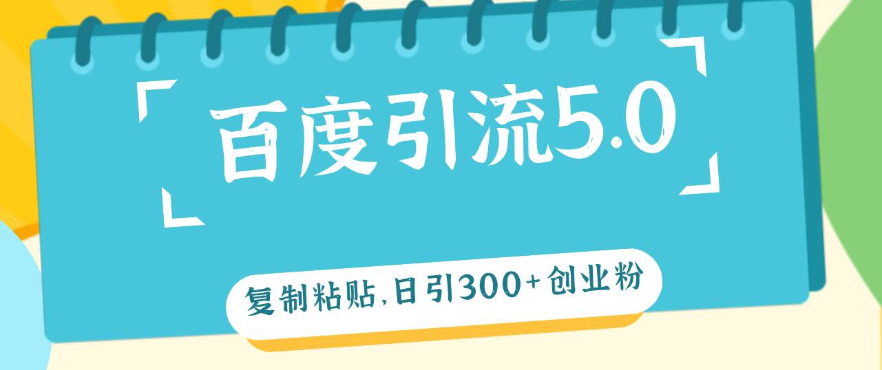 百度引流5.0，复制粘贴，日引300+创业粉，加爆你的微信-佐帆副业网
