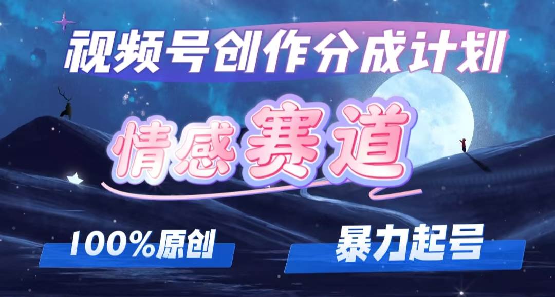 详解视频号创作者分成项目之情感赛道，暴力起号，可同步多平台，实现睡…-佐帆副业网