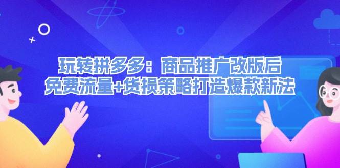 玩转拼多多：商品推广改版后，免费流量+货损策略打造爆款新法（无水印）-佐帆副业网