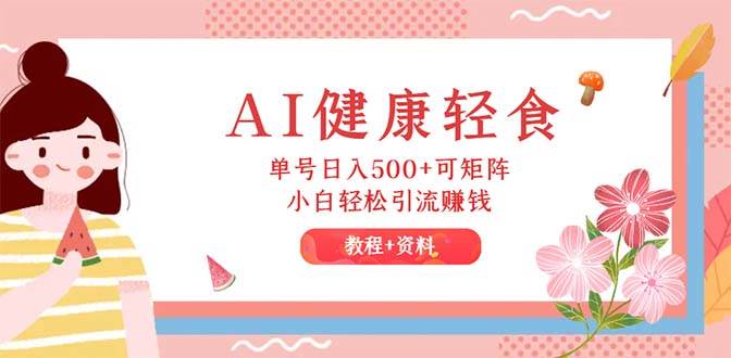 AI健康轻食，单号日入500+可矩阵，小白轻松引流赚钱（教程+食谱）-佐帆副业网