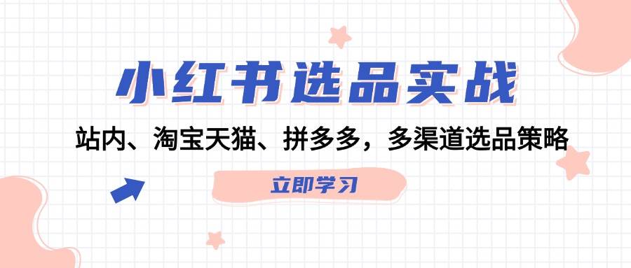 小红书选品实战：站内、淘宝天猫、拼多多，多渠道选品策略-佐帆副业网