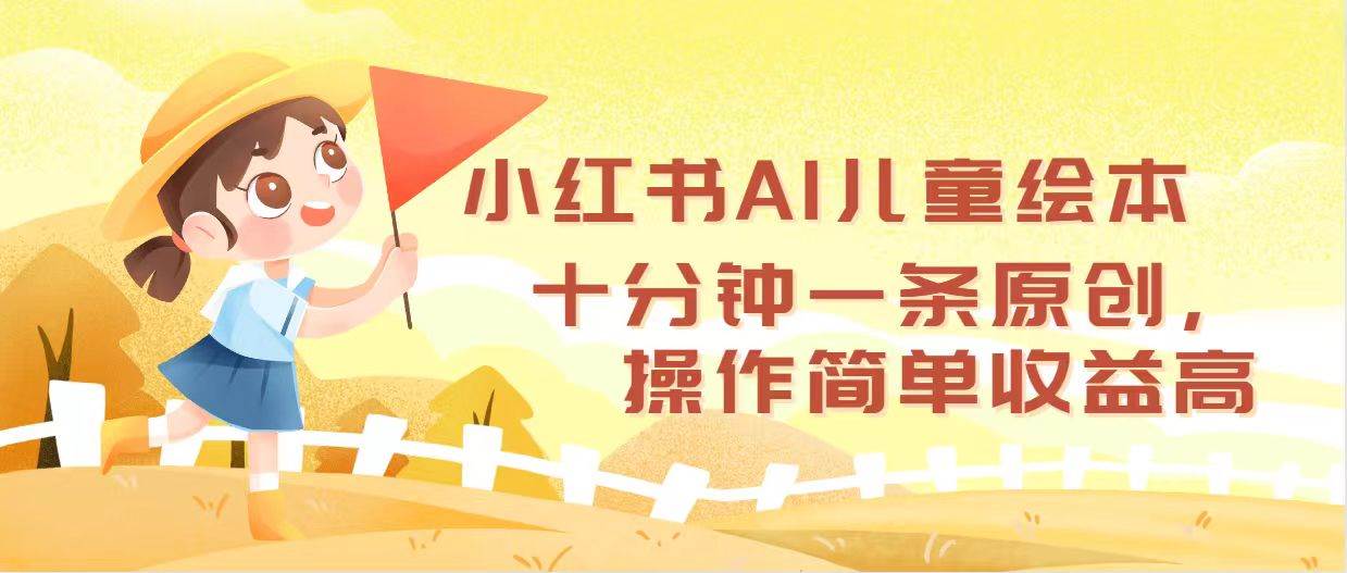 小红书AI儿童绘本，十分钟一条原创，操作简单收益高-佐帆副业网